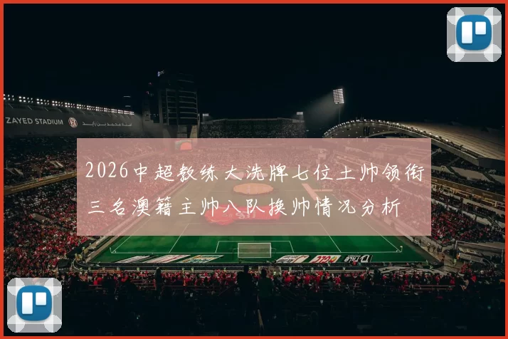2026中超教练大洗牌七位土帅领衔三名澳籍主帅八队换帅情况分析