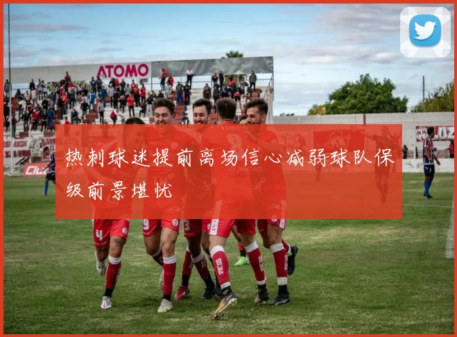 热刺球迷提前离场信心减弱球队保级前景堪忧