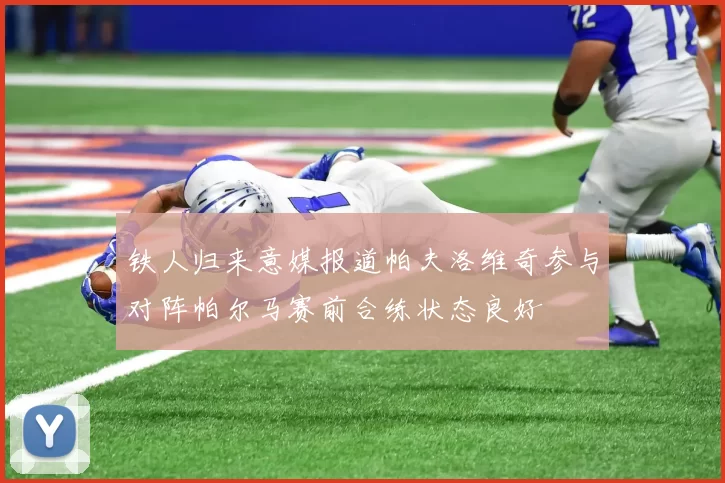 铁人归来意媒报道帕夫洛维奇参与对阵帕尔马赛前合练状态良好
