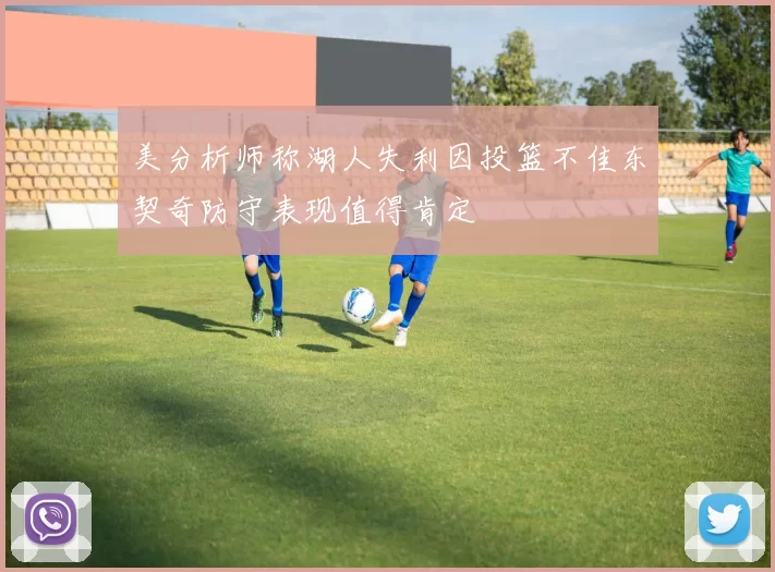 美分析师称湖人失利因投篮不佳东契奇防守表现值得肯定