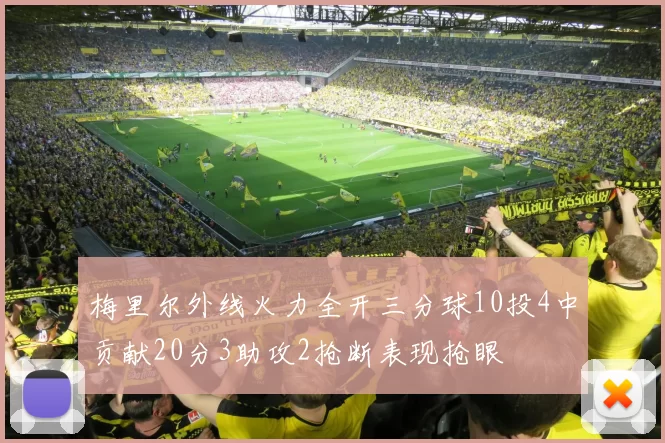 梅里尔外线火力全开三分球10投4中贡献20分3助攻2抢断表现抢眼