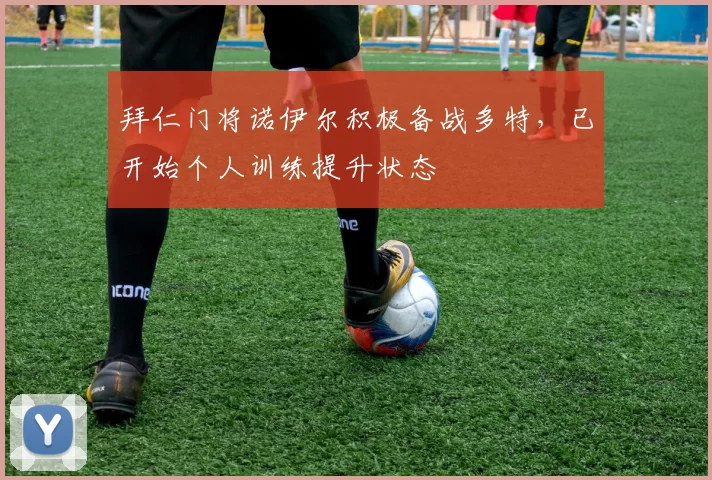 拜仁门将诺伊尔积极备战多特，已开始个人训练提升状态