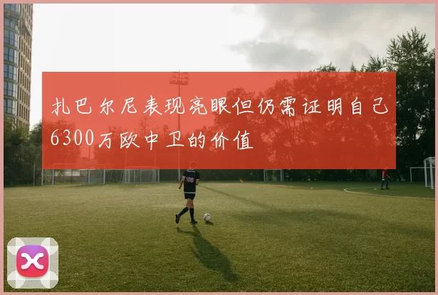 扎巴尔尼表现亮眼但仍需证明自己6300万欧中卫的价值