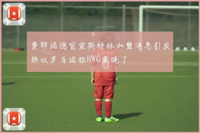 费耶诺德官宣斯特林加盟消息引发热议罗马诺称HWG来晚了