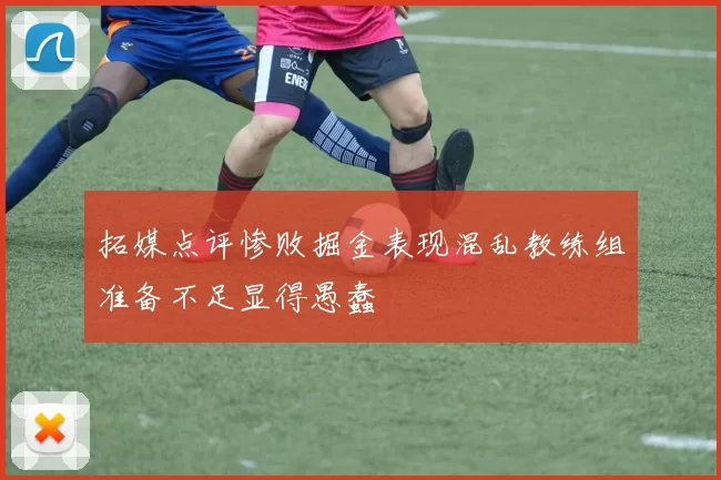 拓媒点评惨败掘金表现混乱教练组准备不足显得愚蠢