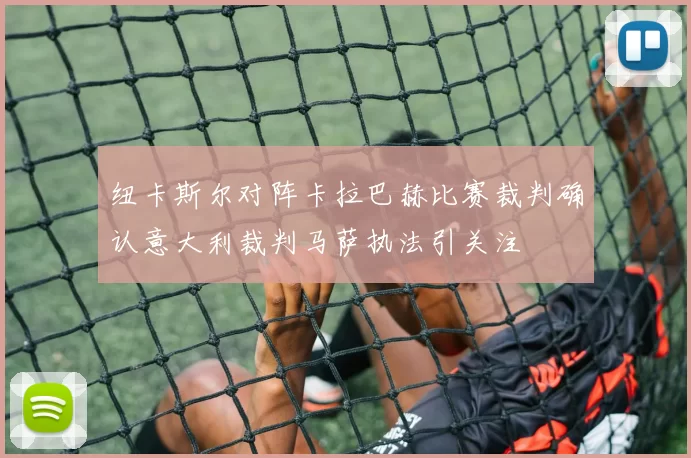 纽卡斯尔对阵卡拉巴赫比赛裁判确认意大利裁判马萨执法引关注