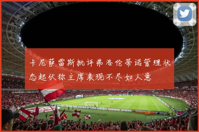 卡尼萨雷斯批评弗洛伦蒂诺管理状态起伏称主席表现不尽如人意