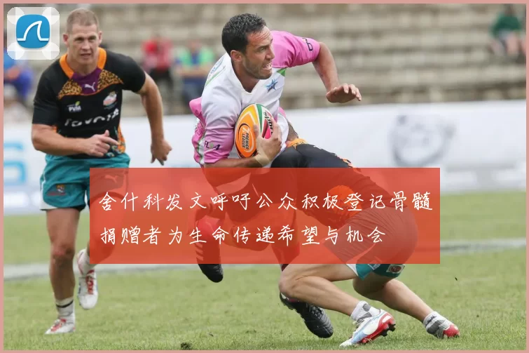 舍什科发文呼吁公众积极登记骨髓捐赠者为生命传递希望与机会